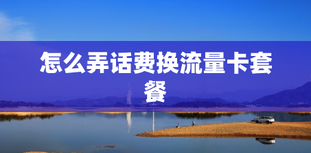 怎么弄话费换流量卡套餐