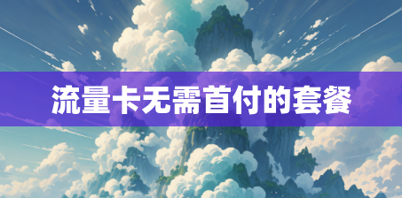 流量卡无需首付的套餐