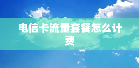 电信卡流量套餐怎么计费