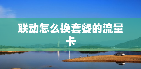 联动怎么换套餐的流量卡